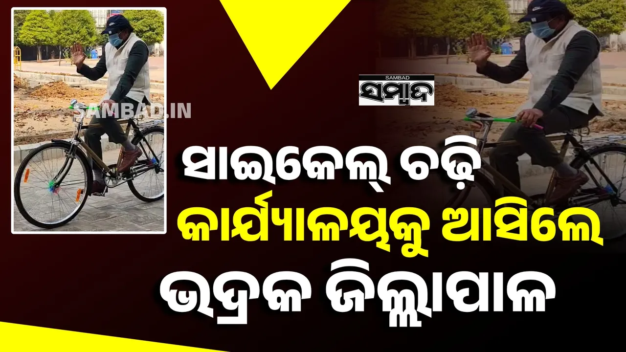 ସାଇକେଲରେ କାର୍ଯ୍ୟାଳୟକୁ ଯାଇ ଦୃଷ୍ଟାନ୍ତ ସୃଷ୍ଟି କଲେ ଭଦ୍ରକ ଜିଲ୍ଲାପାଳ ଦିଲୀପ ରାଉତରାୟ