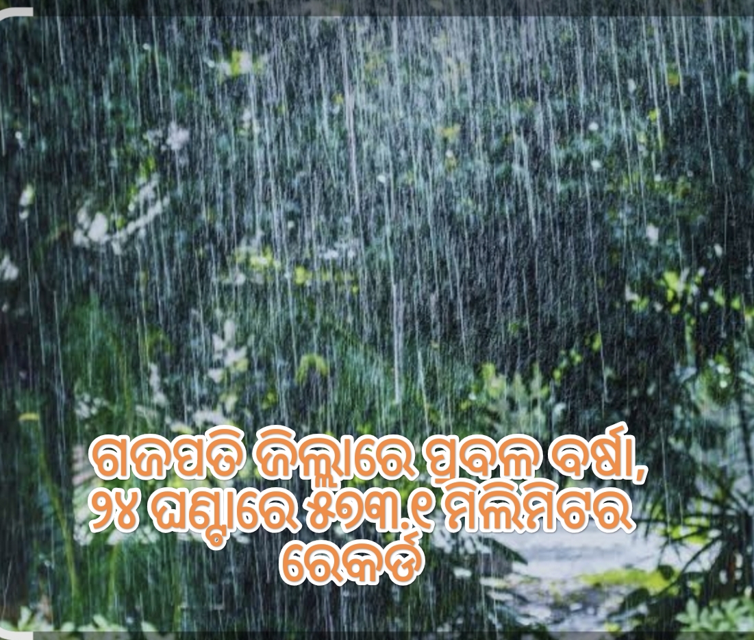 ଗଜପତି ଜିଲ୍ଲାରେ ପ୍ରବଳ ବର୍ଷା, ୨୪ ଘଣ୍ଟାରେ ୫୭୩.୧ ମିଲିମିଟର ରେକର୍ଡ ।